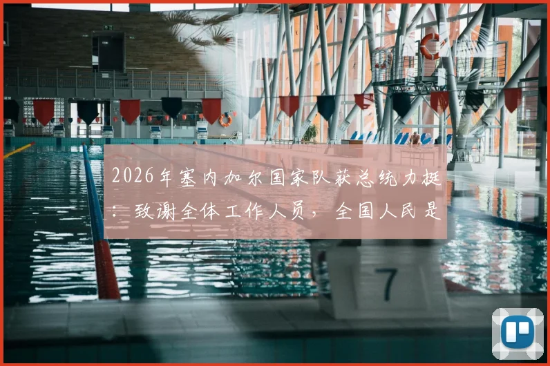 2026年塞内加尔国家队获总统力挺：致谢全体工作人员，全国人民是坚实后盾