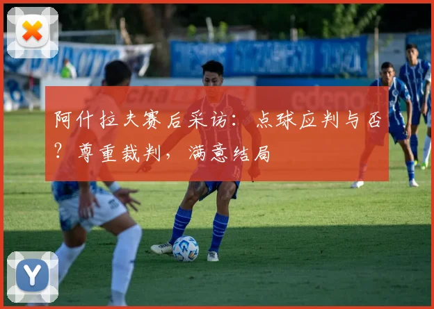 阿什拉夫赛后采访：点球应判与否？尊重裁判，满意结局