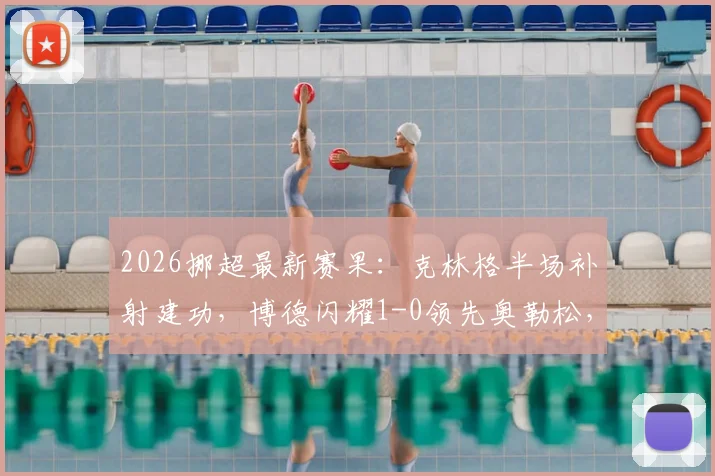 2026挪超最新赛果：克林格半场补射建功，博德闪耀1-0领先奥勒松，附关键数据及半场形势分析