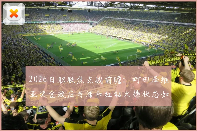 2026日职联焦点战前瞻:町田泽维亚奖金效应与浦和红钻火热状态如何左右战局?