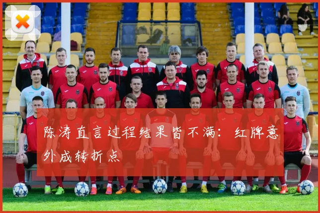 陈涛直言过程结果皆不满：红牌意外成转折点