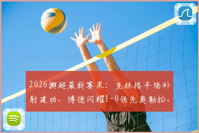 2026挪超最新赛果:克林格半场补射建功,博德闪耀1-0领先奥勒松,附关键数据及半场形势分析