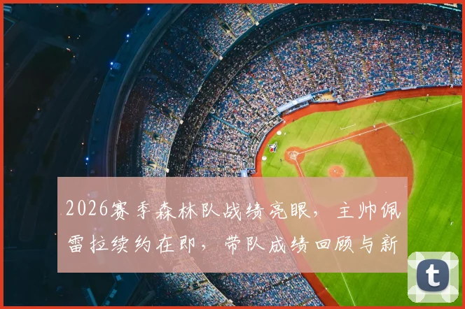 2026赛季森林队战绩亮眼,主帅佩雷拉续约在即,带队成绩回顾与新合同前瞻