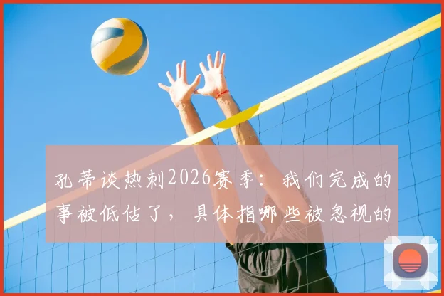 孔蒂谈热刺2026赛季：我们完成的事被低估了，具体指哪些被忽视的成就？