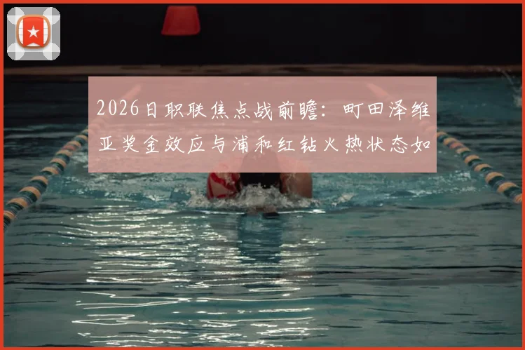 2026日职联焦点战前瞻：町田泽维亚奖金效应与浦和红钻火热状态如何左右战局？