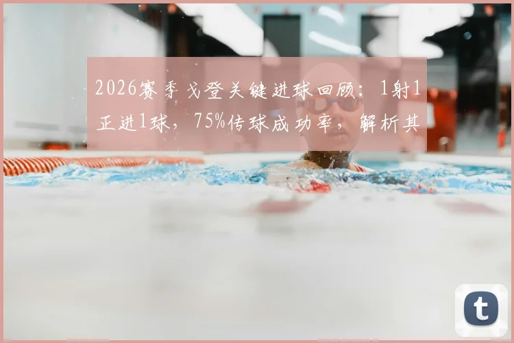 2026赛季戈登关键进球回顾：1射1正进1球，75%传球成功率，解析其全场数据与高光表现
