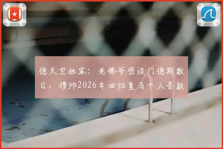 德天空独家:老佛爷密谈门德斯数日,穆帅2026年回归皇马个人条款已谈妥