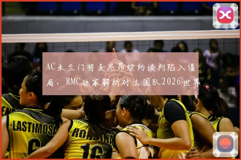 AC米兰门将麦尼昂续约谈判陷入僵局，RMC独家解析对法国队2026世界杯门将位置的影响