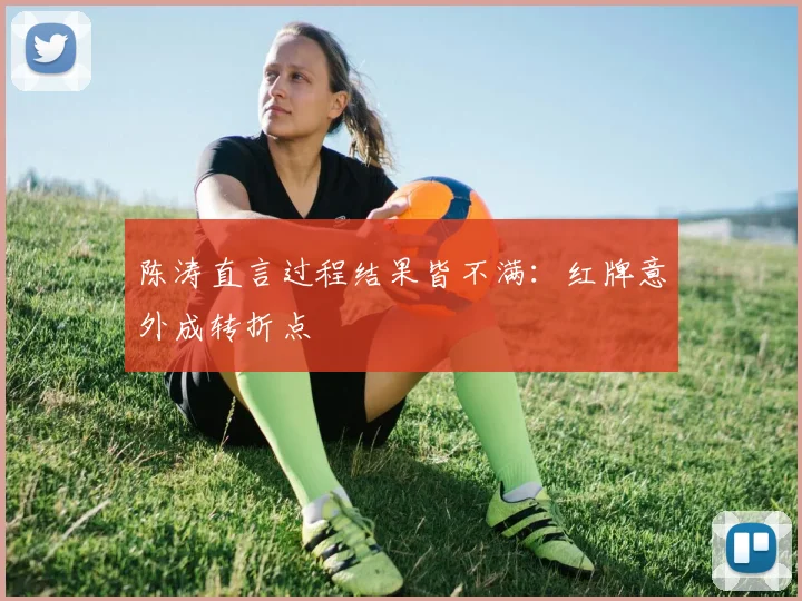 陈涛直言过程结果皆不满:红牌意外成转折点