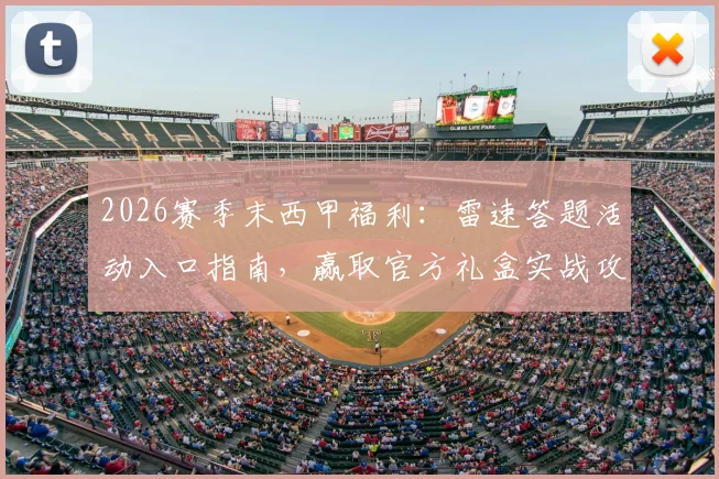 2026赛季末西甲福利:雷速答题活动入口指南,赢取官方礼盒实战攻略
