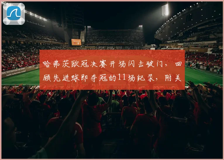 哈弗茨欧冠决赛开场闪击破门，回顾先进球即夺冠的11场纪录，附关键进球视频与魔咒历史分析