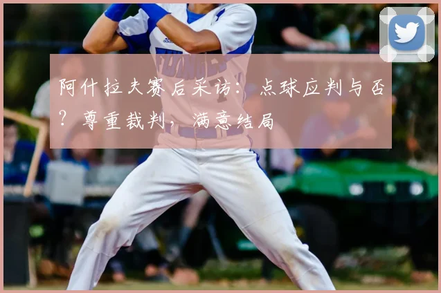 阿什拉夫赛后采访:点球应判与否?尊重裁判,满意结局