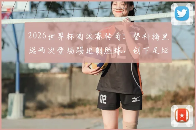 2026世界杯淘汰赛传奇：替补梅里诺两次登场踢进制胜球，创下足坛独一无二纪录