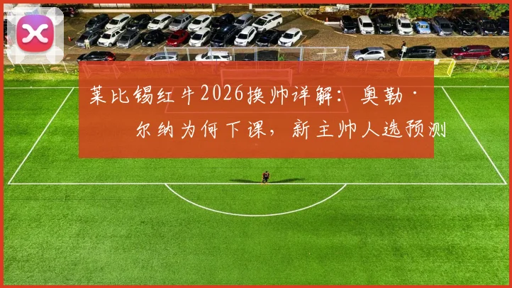 莱比锡红牛2026换帅详解:奥勒·维尔纳为何下课,新主帅人选预测与球队前景分析