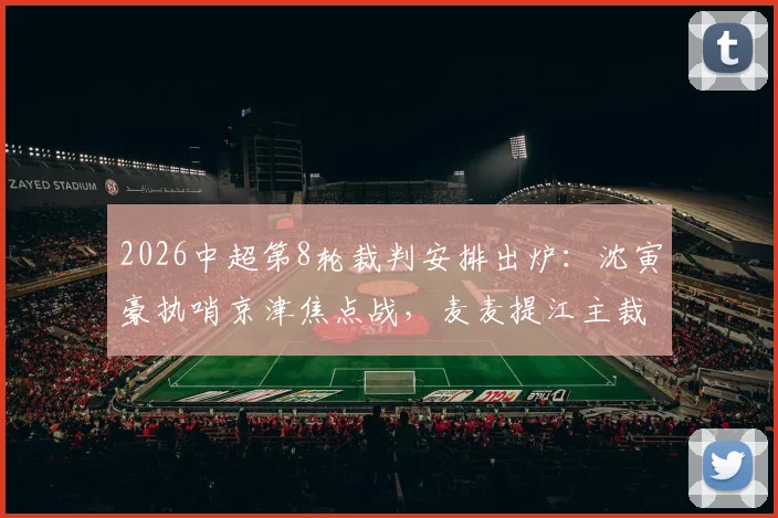 2026中超第8轮裁判安排出炉：沈寅豪执哨京津焦点战，麦麦提江主裁海牛vs泰山