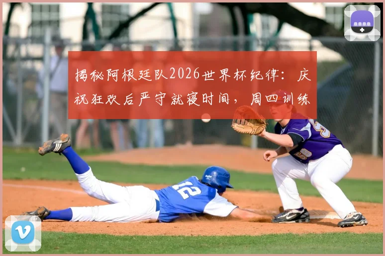 揭秘阿根廷队2026世界杯纪律:庆祝狂欢后严守就寝时间,周四训练雷打不动的背后逻辑