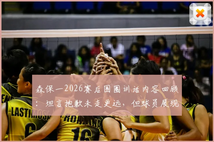 森保一2026赛后围圈训话内容回顾：坦言抱歉未走更远，但球员展现最美风景，解析日本队团队精神内核