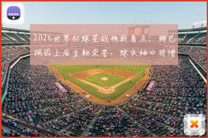 2026世界杯球星战袍新看点：姆巴佩因上届金靴荣誉，球衣袖口将增设专属徽章