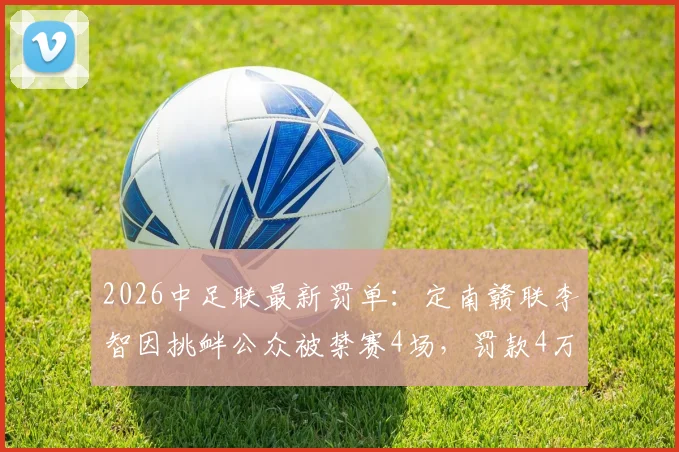 2026中足联最新罚单：定南赣联李智因挑衅公众被禁赛4场，罚款4万元始末