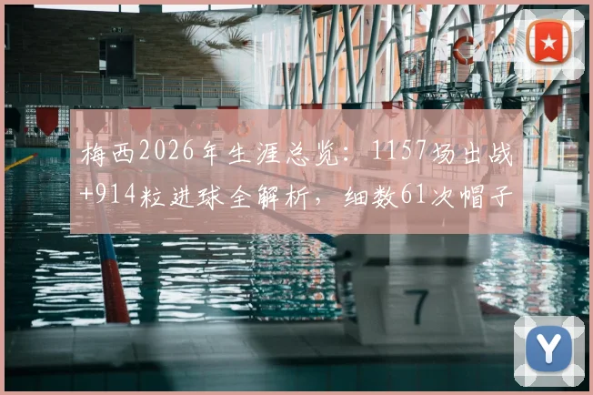 梅西2026年生涯总览：1157场出战+914粒进球全解析，细数61次帽子戏法的含金量与数据分布
