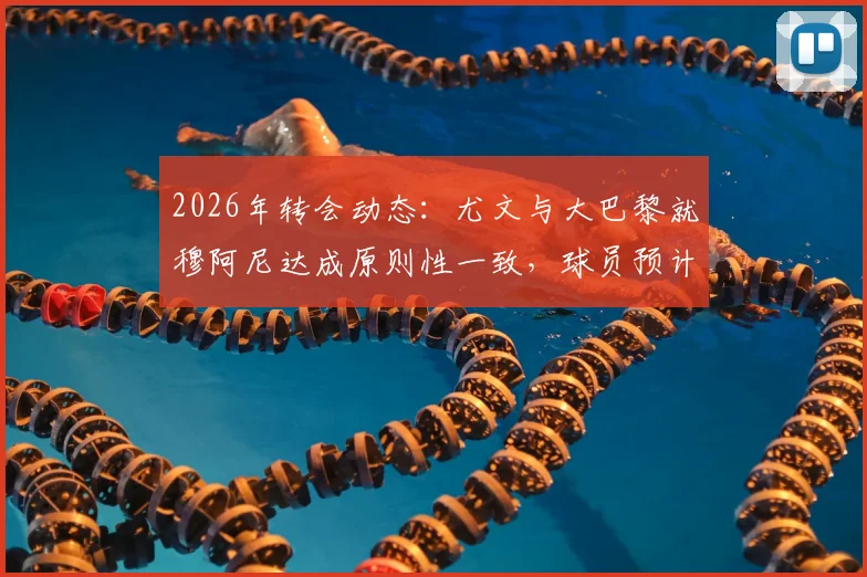2026年转会动态：尤文与大巴黎就穆阿尼达成原则性一致，球员预计近日接受体检