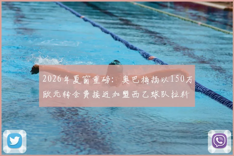 2026年夏窗重磅：奥巴梅扬以150万欧元转会费接近加盟西乙球队拉科鲁尼亚，队报独家披露细节