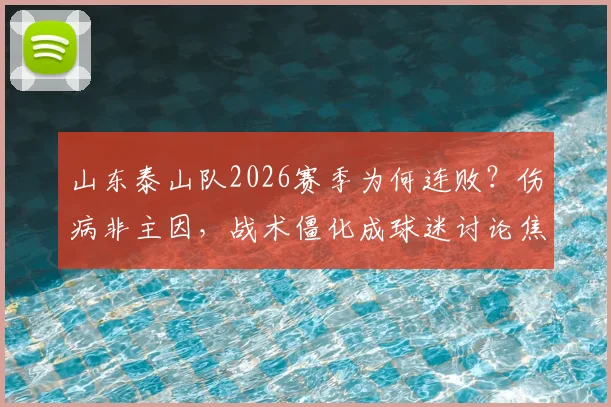山东泰山队2026赛季为何连败？伤病非主因，战术僵化成球迷讨论焦点，对比海港差距明显